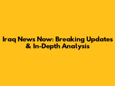 Iraq News Now: Breaking Updates & In-Depth Analysis