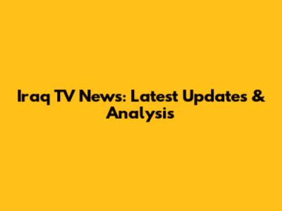 Iraq TV News: Latest Updates & Analysis