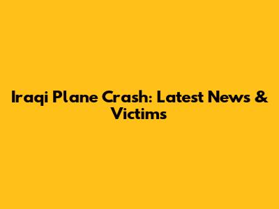 Iraqi Plane Crash: Latest News & Victims