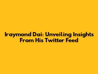 Iraymond Dai: Unveiling Insights From His Twitter Feed