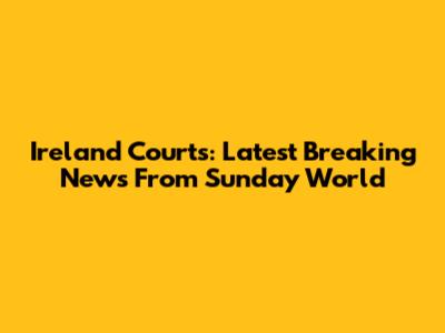 Ireland Courts: Latest Breaking News From Sunday World