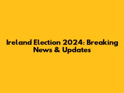 Ireland Election 2024: Breaking News & Updates