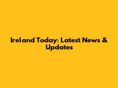Ireland Today: Latest News & Updates