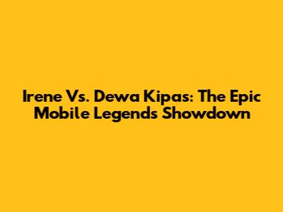Irene Vs. Dewa Kipas: The Epic Mobile Legends Showdown