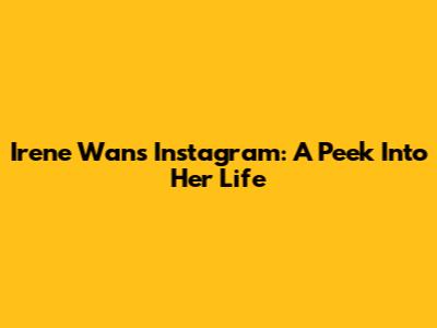 Irene Wan's Instagram: A Peek Into Her Life