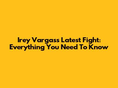 Irey Vargas's Latest Fight: Everything You Need To Know