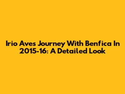Irio Ave's Journey With Benfica In 2015-16: A Detailed Look