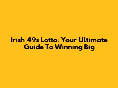 Irish 49s Lotto: Your Ultimate Guide To Winning Big