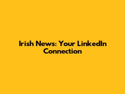Irish News: Your LinkedIn Connection