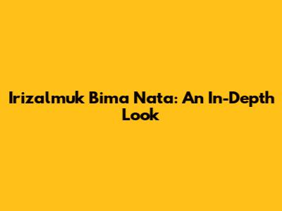 Irizalmuk Bima Nata: An In-Depth Look