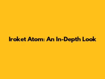 Iroket Atom: An In-Depth Look