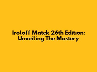 Iroloff Matek 26th Edition: Unveiling The Mastery