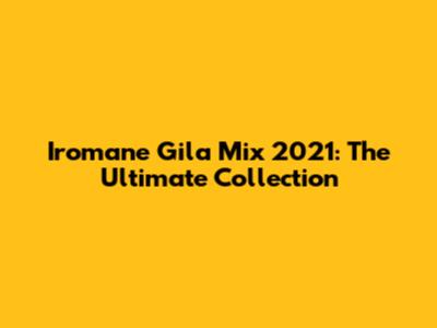 Iromane Gila Mix 2021: The Ultimate Collection