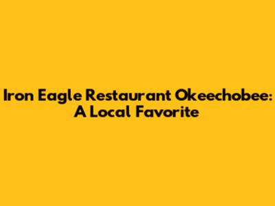 Iron Eagle Restaurant Okeechobee: A Local Favorite