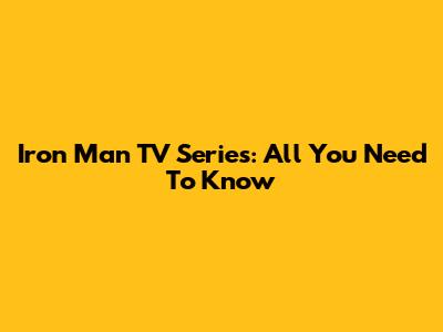Iron Man TV Series: All You Need To Know