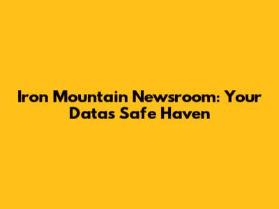Iron Mountain Newsroom: Your Data's Safe Haven