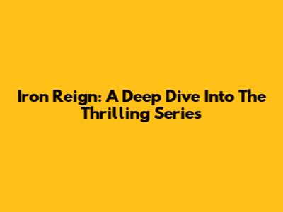 Iron Reign: A Deep Dive Into The Thrilling Series