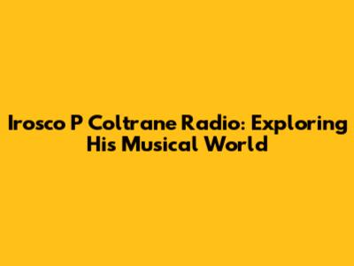 Irosco P Coltrane Radio: Exploring His Musical World