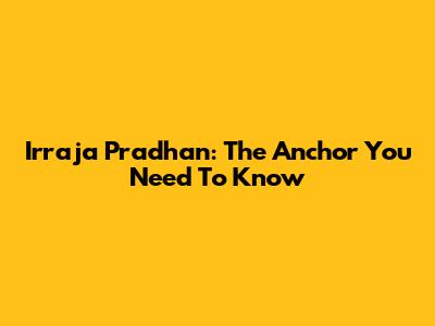 Irraja Pradhan: The Anchor You Need To Know