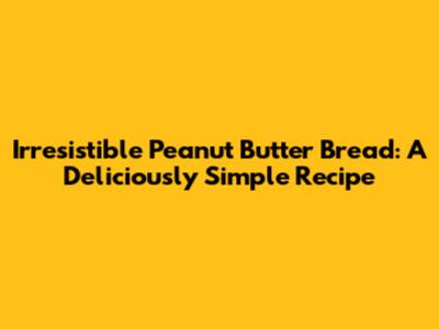 Irresistible Peanut Butter Bread: A Deliciously Simple Recipe