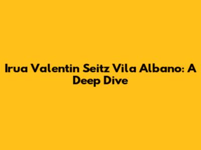 Irua Valentin Seitz Vila Albano: A Deep Dive