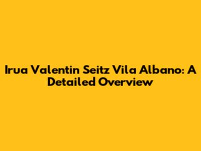 Irua Valentin Seitz Vila Albano: A Detailed Overview