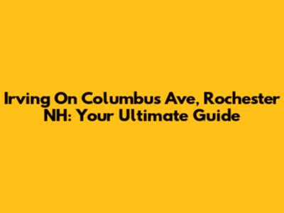 Irving On Columbus Ave, Rochester NH: Your Ultimate Guide