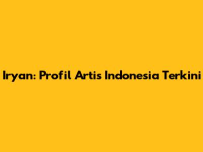 Iryan: Profil Artis Indonesia Terkini