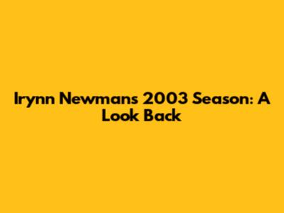 Irynn Newman's 2003 Season: A Look Back