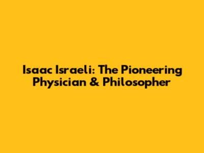 Isaac Israeli: The Pioneering Physician & Philosopher