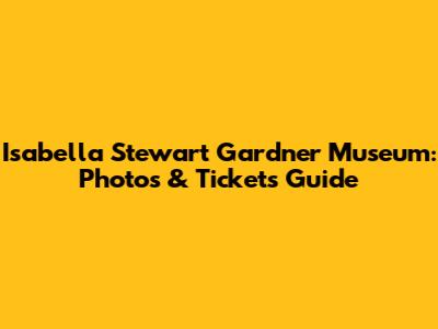 Isabella Stewart Gardner Museum: Photos & Tickets Guide