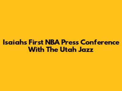Isaiah's First NBA Press Conference With The Utah Jazz
