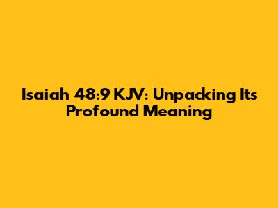 Isaiah 48:9 KJV: Unpacking Its Profound Meaning