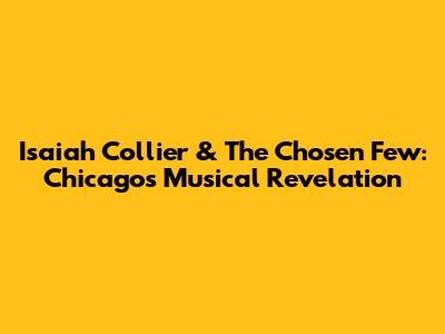 Isaiah Collier & The Chosen Few: Chicago's Musical Revelation