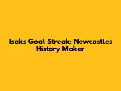 Isak's Goal Streak: Newcastle's History Maker
