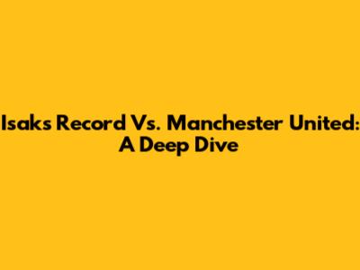 Isak's Record Vs. Manchester United: A Deep Dive