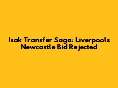 Isak Transfer Saga: Liverpool's Newcastle Bid Rejected