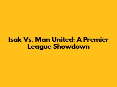 Isak Vs. Man United: A Premier League Showdown