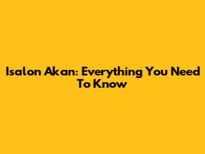 Isalon Akan: Everything You Need To Know
