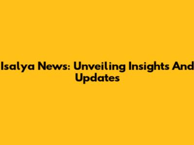 Isalya News: Unveiling Insights And Updates