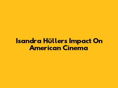 Isandra Hüller's Impact On American Cinema