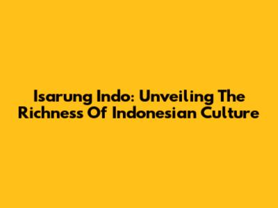 Isarung Indo: Unveiling The Richness Of Indonesian Culture