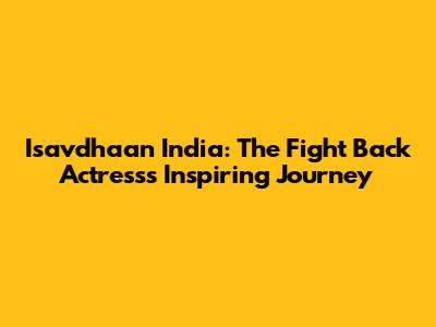 Isavdhaan India: The Fight Back Actress's Inspiring Journey