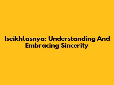 Iseikhlasnya: Understanding And Embracing Sincerity