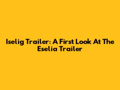 Iselig Trailer: A First Look At The Eselia Trailer