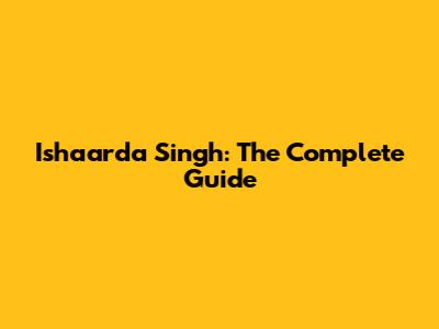 Ishaarda Singh: The Complete Guide