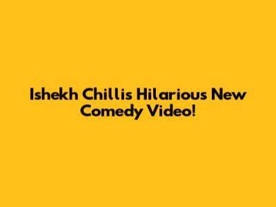Ishekh Chilli's Hilarious New Comedy Video!