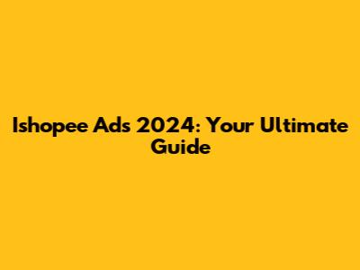 Ishopee Ads 2024: Your Ultimate Guide