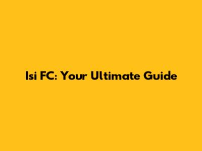 Isi FC: Your Ultimate Guide