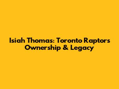 Isiah Thomas: Toronto Raptors Ownership & Legacy